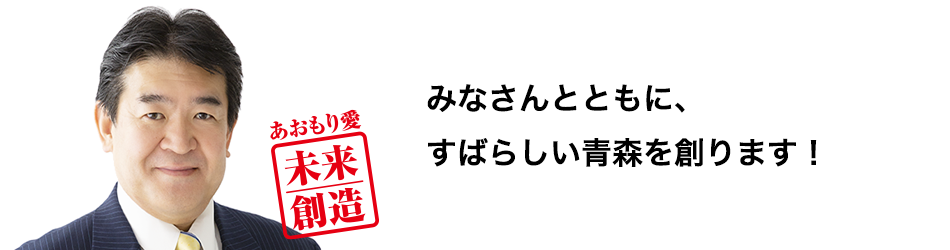 森内のぼる あおもり愛 未来創造 みなさんとともに、すばらしい青森を創ります！